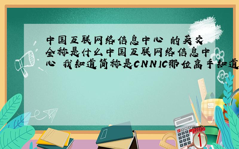 中国互联网络信息中心 的英文全称是什么中国互联网络信息中心 我知道简称是CNNIC那位高手知道英文的全称是什么吗?