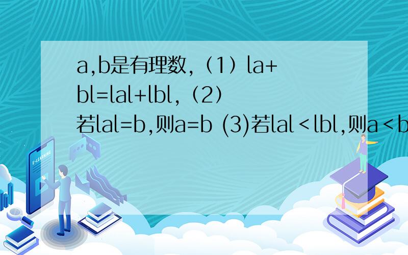 a,b是有理数,（1）la+bl=lal+lbl,（2）若lal=b,则a=b (3)若lal＜lbl,则a＜b 这三项对吗?若不对,应附加什么条件