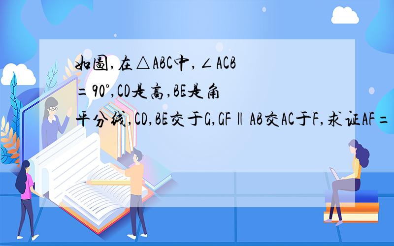 如图,在△ABC中,∠ACB=90°,CD是高,BE是角平分线,CD,BE交于G,GF‖AB交AC于F,求证AF=CE