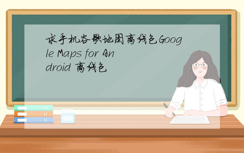 求手机谷歌地图离线包Google Maps for Android 离线包