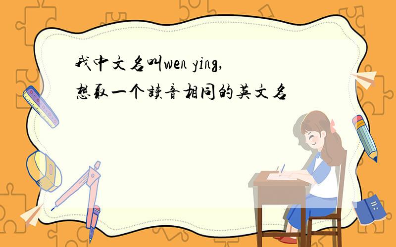 我中文名叫wen ying,想取一个读音相同的英文名