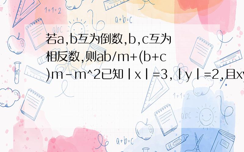 若a,b互为倒数,b,c互为相反数,则ab/m+(b+c)m-m^2已知|x|=3,|y|=2,且xy小于0,则x+y=?