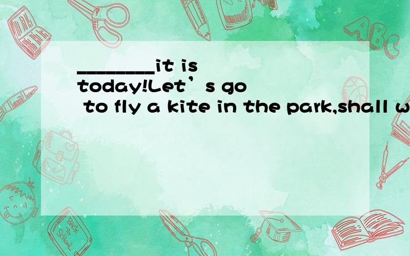 ________it is today!Let’s go to fly a kite in the park,shall we?A.What fine weather B.What a fine weather C.How a fine weather D.How fine a weather