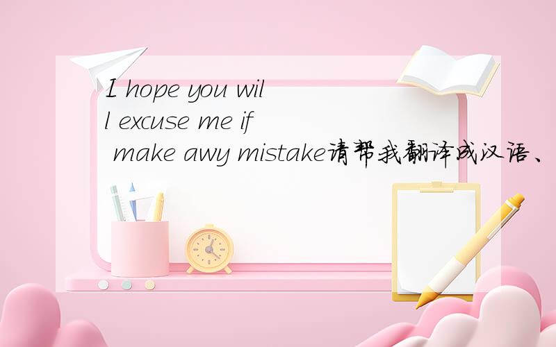 I hope you will excuse me if make awy mistake请帮我翻译成汉语、谢谢