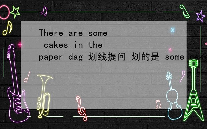 There are some cakes in the paper dag 划线提问 划的是 some cakes