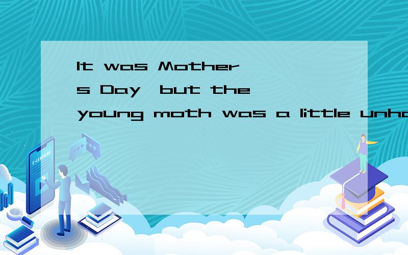 It was Mother's Day,but the young moth was a little unhappy,because的全文什么意思