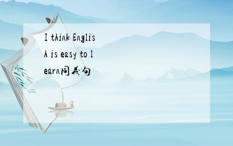 I think English is easy to learn同义句