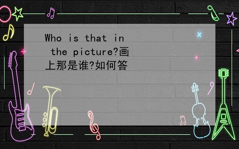 Who is that in the picture?画上那是谁?如何答