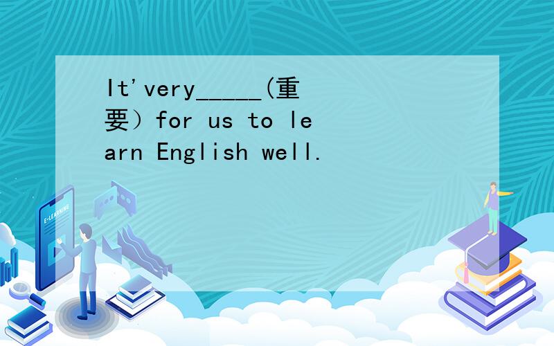 It'very_____(重要）for us to learn English well.