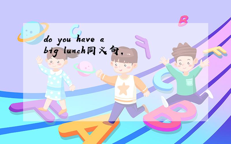 do you have a big lunch同义句,