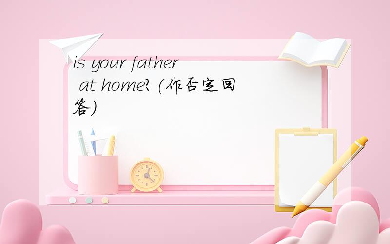 is your father at home?(作否定回答）