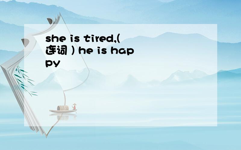 she is tired,(连词 ) he is happy