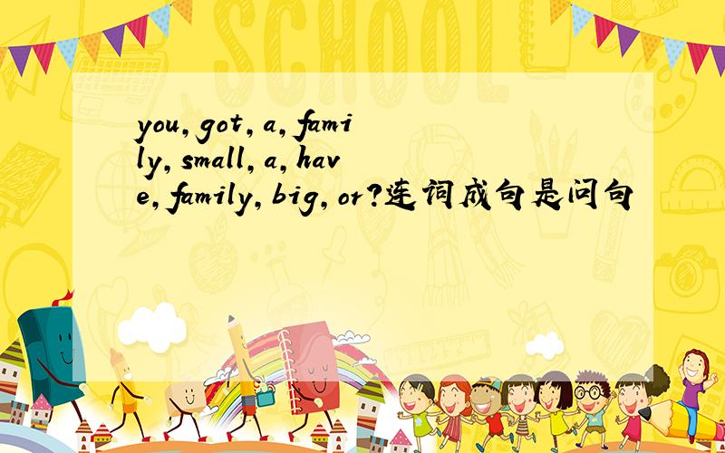 you,got,a,family,small,a,have,family,big,or?连词成句是问句