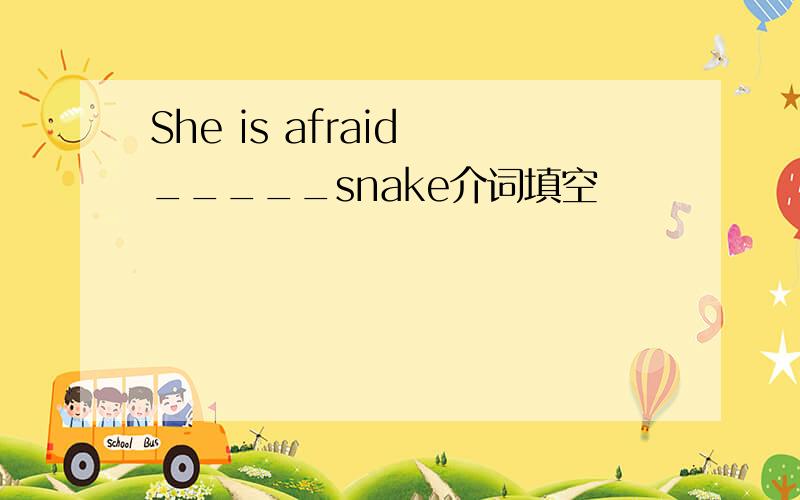 She is afraid _____snake介词填空