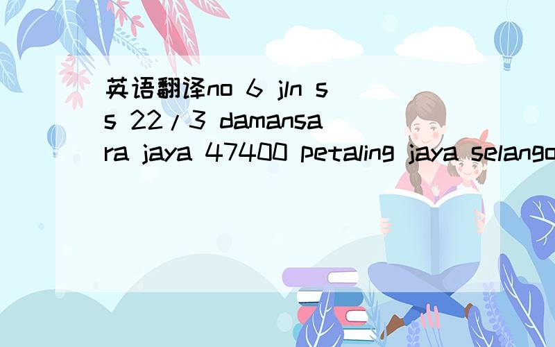 英语翻译no 6 jln ss 22/3 damansara jaya 47400 petaling jaya selangor malaysir