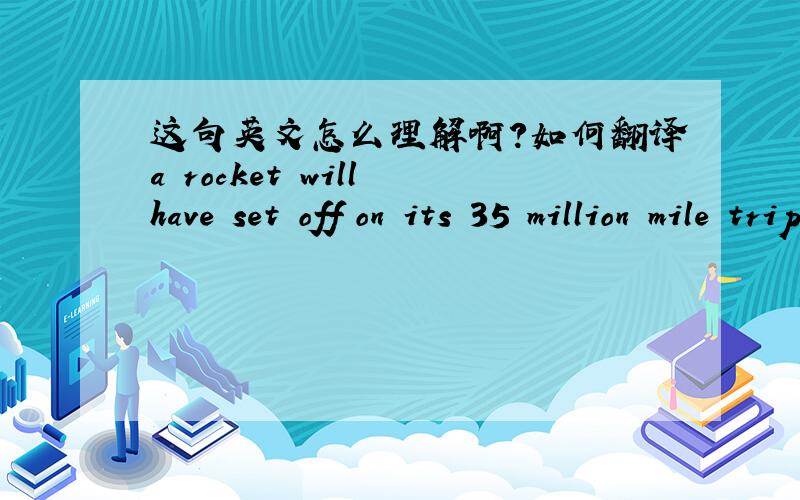 这句英文怎么理解啊?如何翻译a rocket will have set off on its 35 million mile trip  . will have +v什么意思? 将要完成吗?