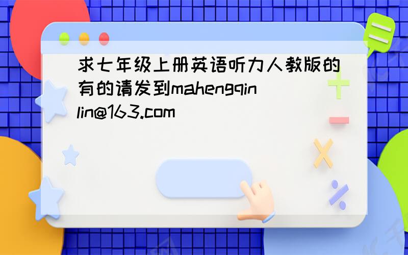 求七年级上册英语听力人教版的有的请发到mahengqinlin@163.com