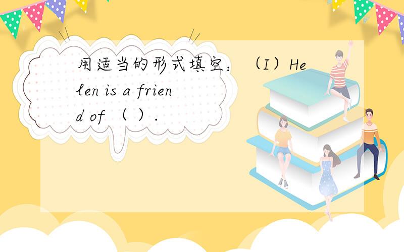 用适当的形式填空：（I）Helen is a friend of （ ）.