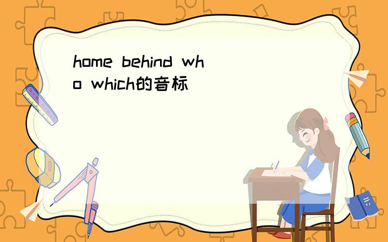 home behind who which的音标