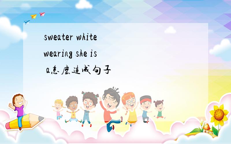 sweater white wearing she is a怎麽连成句子