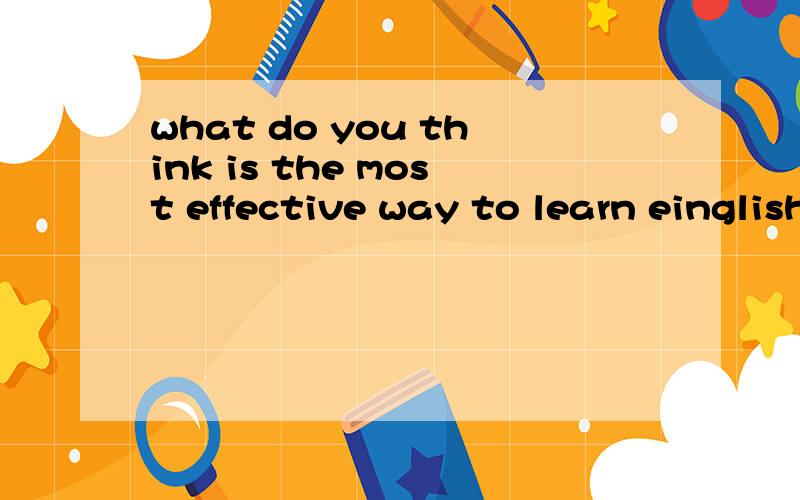 what do you think is the most effective way to learn einglish and why