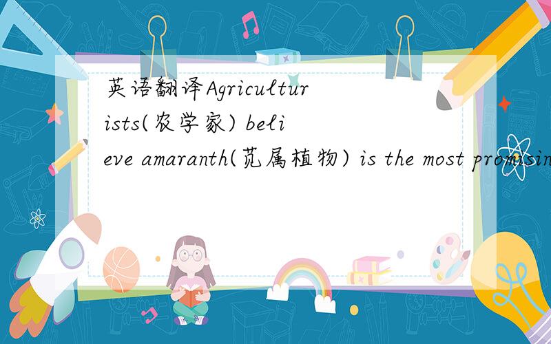 英语翻译Agriculturists(农学家) believe amaranth(苋属植物) is the most promising（有 前途的)crop to come along in the near future.It has been discovered that amaranth is a highly nutritious(有营养的) food.It has something that is m