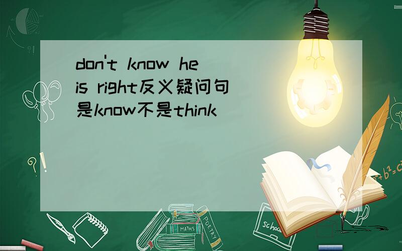 don't know he is right反义疑问句 是know不是think