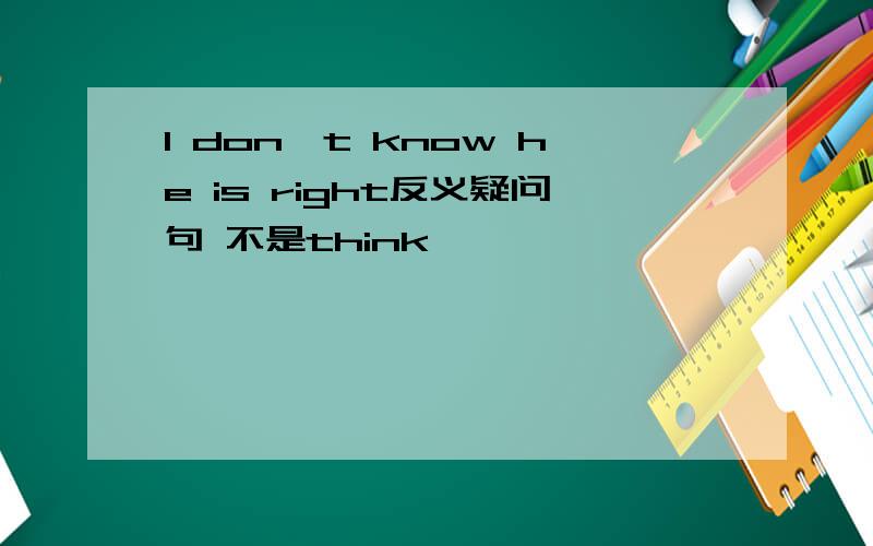 I don't know he is right反义疑问句 不是think