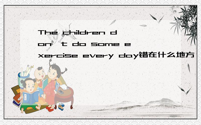 The children don't do some exercise every day错在什么地方