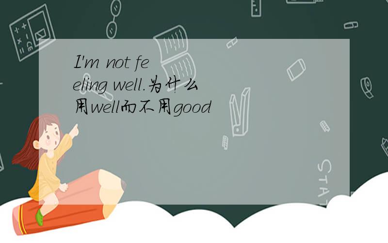 I'm not feeling well.为什么用well而不用good
