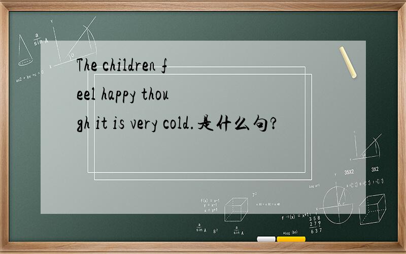 The children feel happy though it is very cold.是什么句?