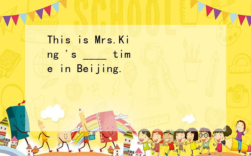 This is Mrs.King 's ____ time in Beijing.
