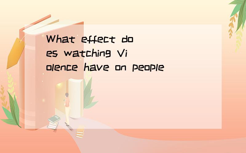 What effect does watching Violence have on people
