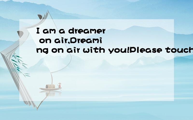 I am a dreamer on air,Dreaming on air with you!Please touch me by my E-mail.这是什么意思?