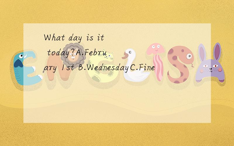 What day is it today?A.February 1st B.WednesdayC.Fine