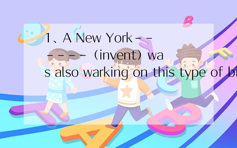 1、A New York------（invent）was also warking on this type of bike2、Is this the necklace that------（steal）?3、manatees favorite h------is the water under the trees in mangrove swamps4、Every one was d------with the boring film能回答几