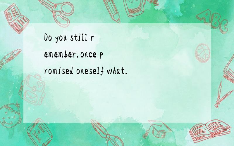 Do you still remember,once promised oneself what.