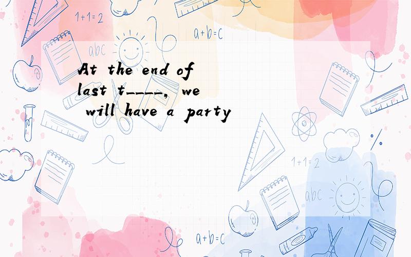 At the end of last t____, we will have a party