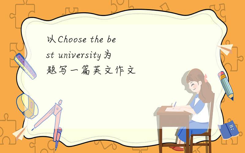 以Choose the best university为题写一篇英文作文