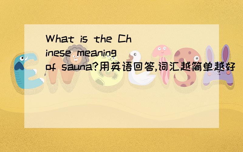 What is the Chinese meaning of sauna?用英语回答,词汇越简单越好（sauna：桑拿）