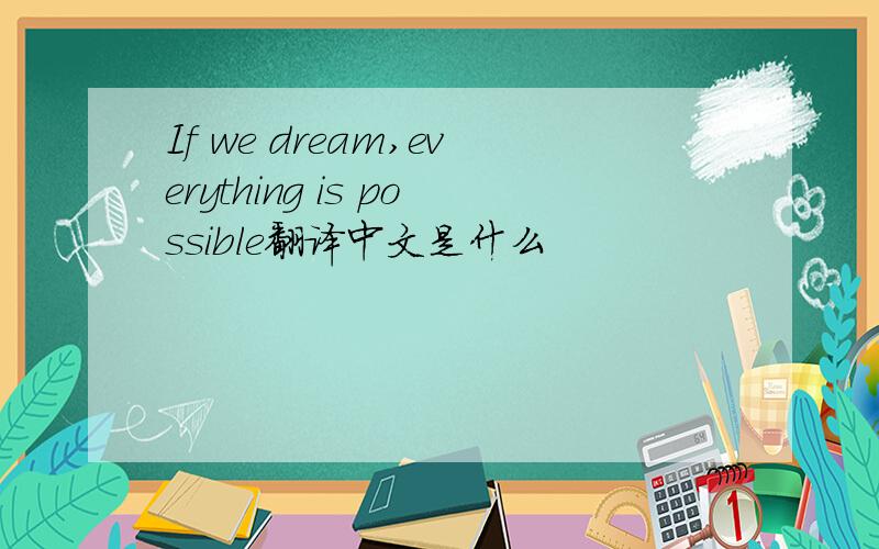 If we dream,everything is possible翻译中文是什么