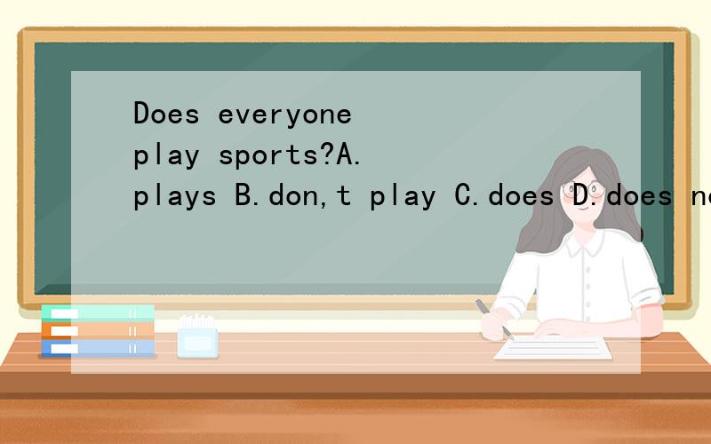 Does everyone play sports?A.plays B.don,t play C.does D.does not