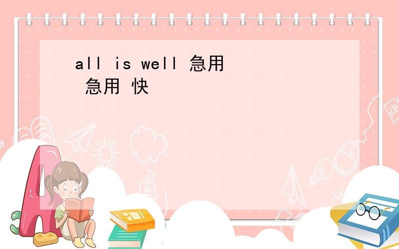 all is well 急用 急用 快