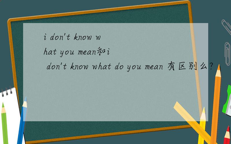 i don't know what you mean和i don't know what do you mean 有区别么?