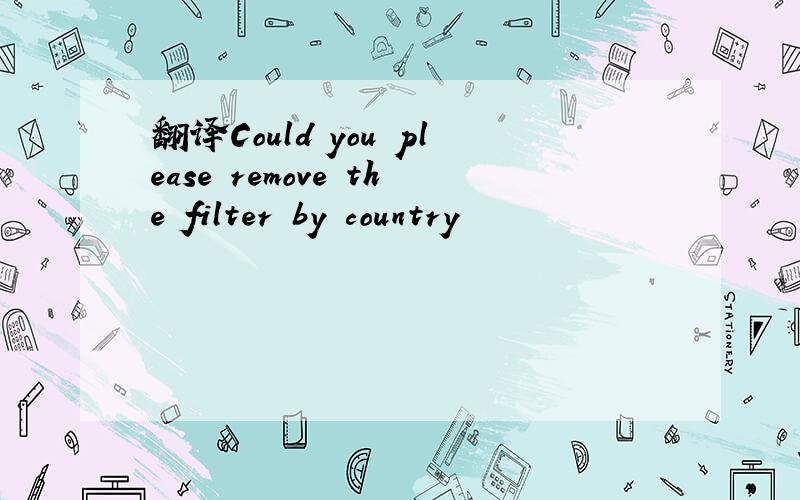 翻译Could you please remove the filter by country