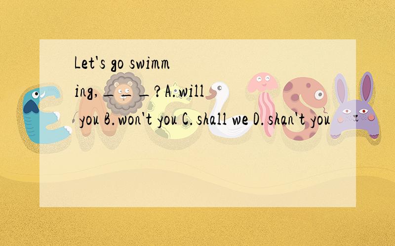 Let's go swimming,___?A.will you B.won't you C.shall we D.shan't you