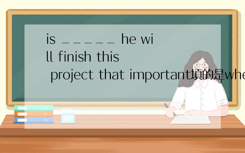 is _____ he will finish this project that important填的是when,可以这样用么?