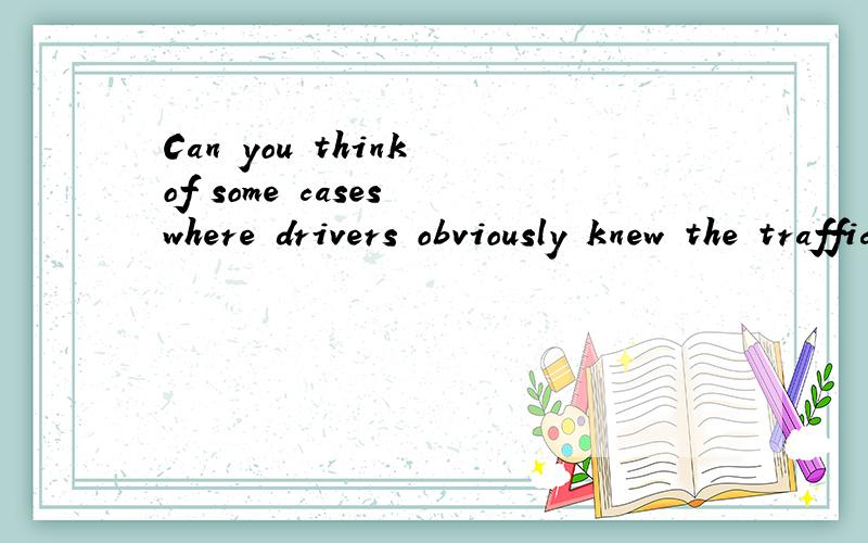 Can you think of some cases where drivers obviously knew the traffic rules but didn't obey them?这里为什么用where ,还有什么情况下用where