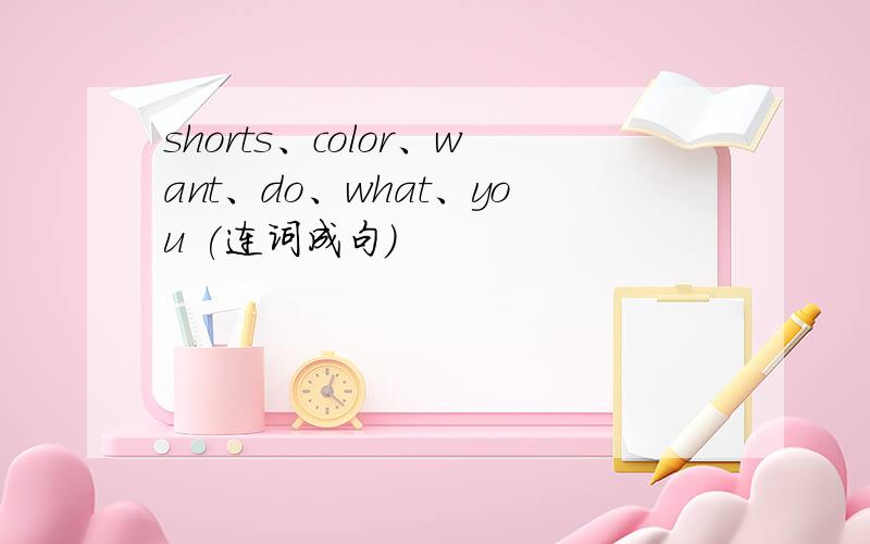shorts、color、want、do、what、you (连词成句)