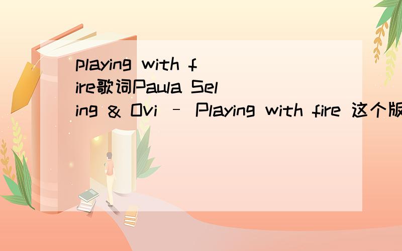 playing with fire歌词Paula Seling & Ovi – Playing with fire 这个版本的